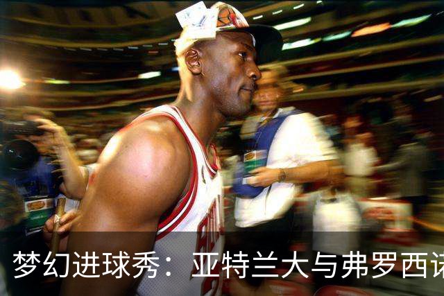 梦幻进球秀：亚特兰大与弗罗西诺内的八分钟足球狂欢